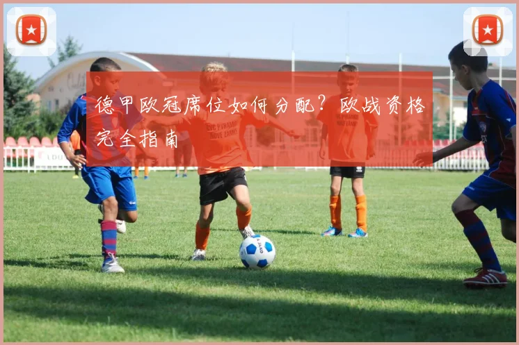 德甲欧冠席位如何分配？欧战资格完全指南