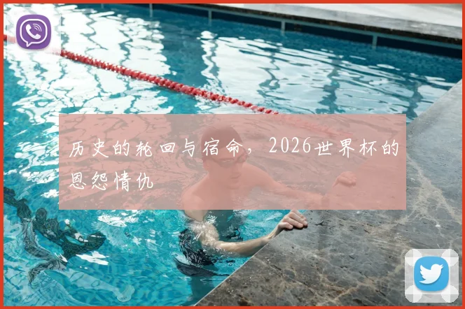 历史的轮回与宿命,2026世界杯的恩怨情仇