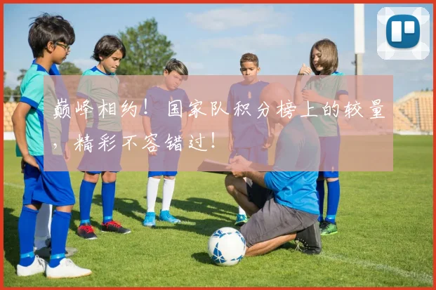 巅峰相约！国家队积分榜上的较量，精彩不容错过！