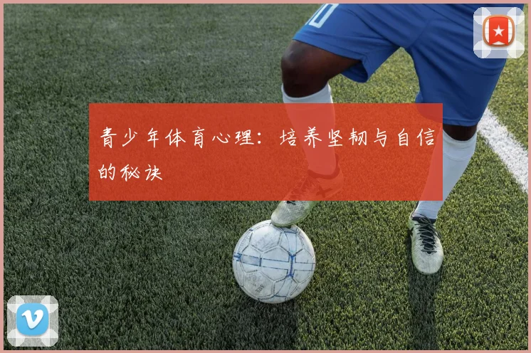青少年体育心理：培养坚韧与自信的秘诀