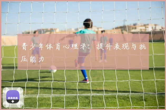 青少年体育心理学：提升表现与抗压能力