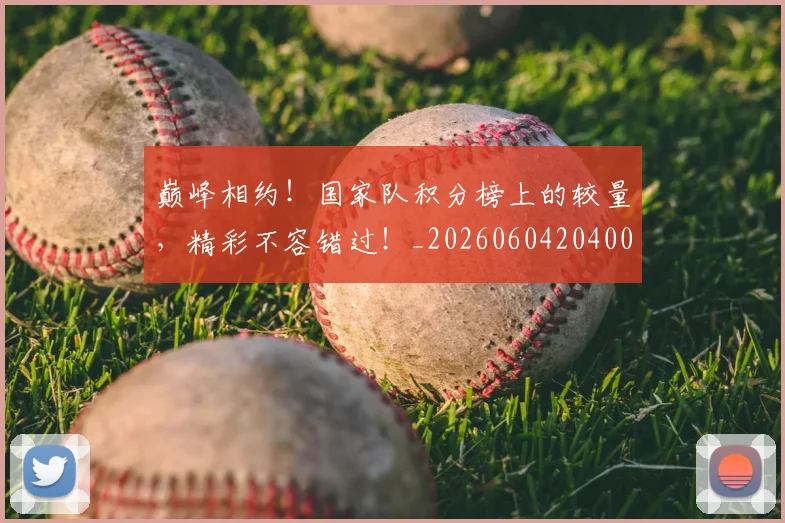 巅峰相约！国家队积分榜上的较量，精彩不容错过！_20260604204009_20260707150143