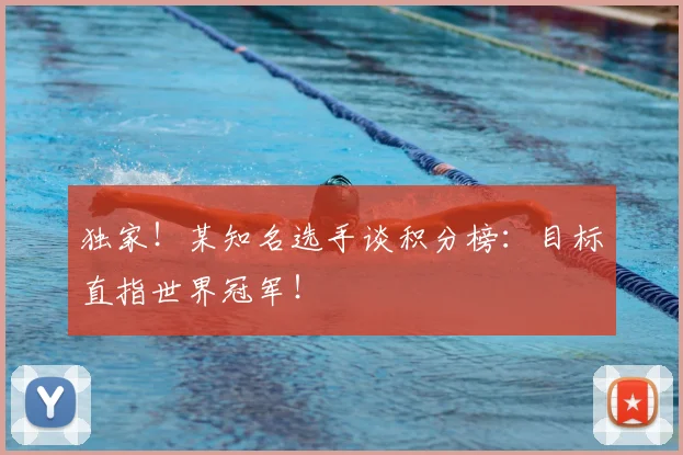 独家！某知名选手谈积分榜：目标直指世界冠军！