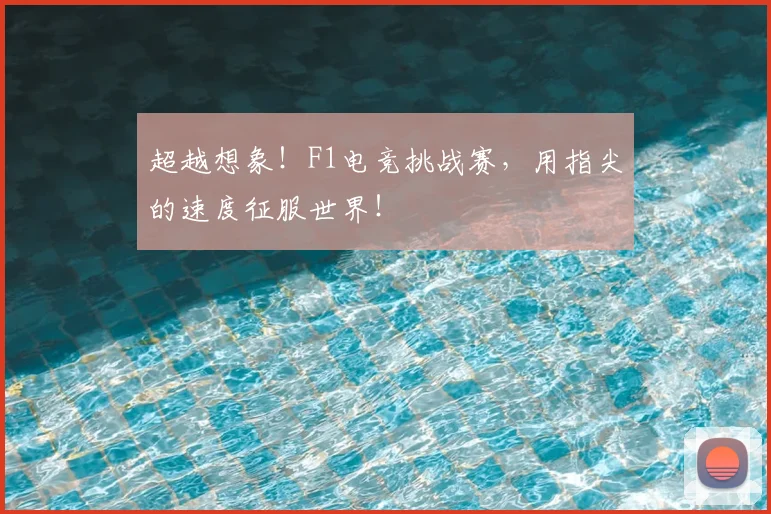 超越想象!F1电竞挑战赛,用指尖的速度征服世界!