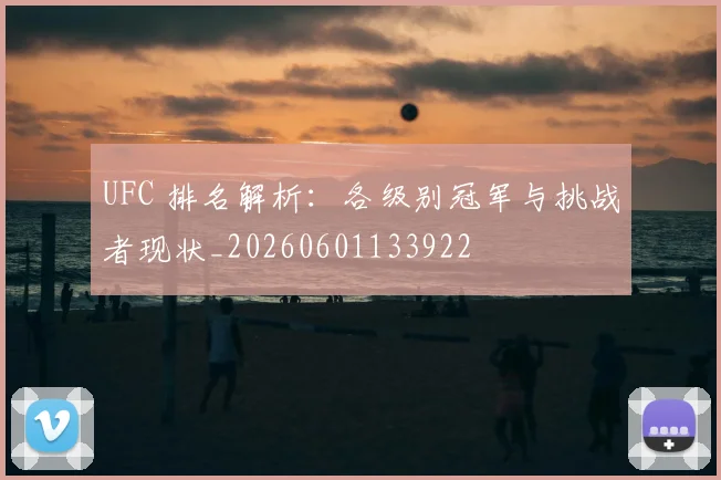 UFC 排名解析：各级别冠军与挑战者现状_20260601133922