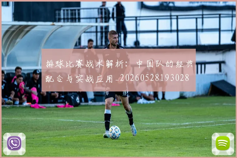 排球比赛战术解析:中国队的经典配合与实战应用_20260528193028