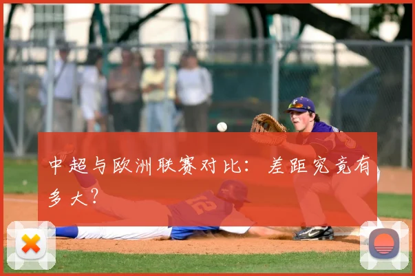中超与欧洲联赛对比:差距究竟有多大?