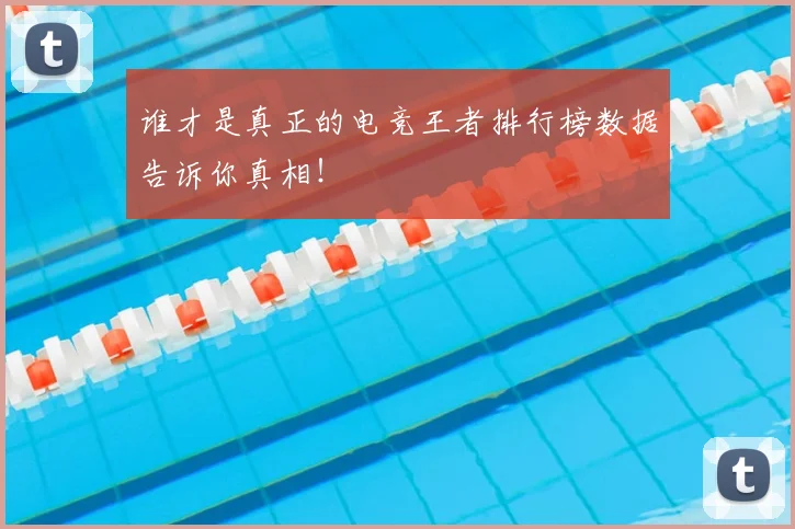谁才是真正的电竞王者排行榜数据告诉你真相！