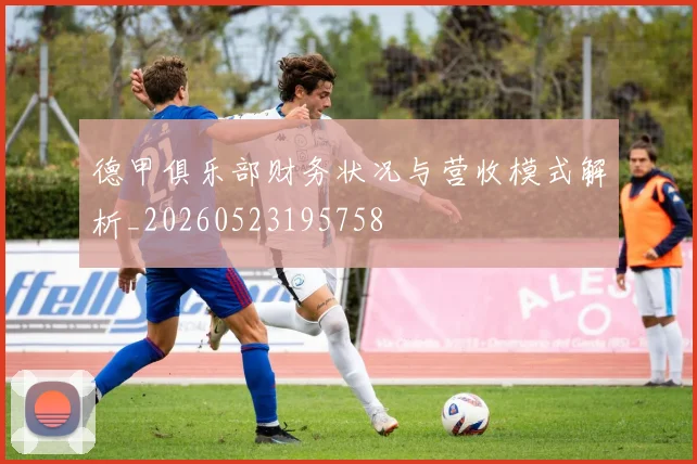 德甲俱乐部财务状况与营收模式解析_20260523195758