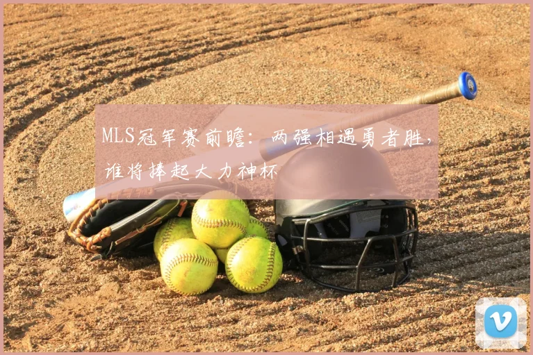 MLS冠军赛前瞻：两强相遇勇者胜，谁将捧起大力神杯