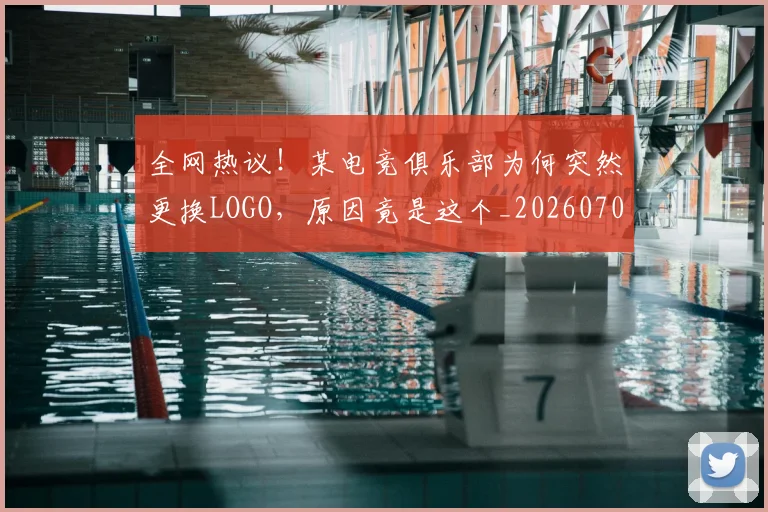 全网热议!某电竞俱乐部为何突然更换LOGO,原因竟是这个_20260707012141