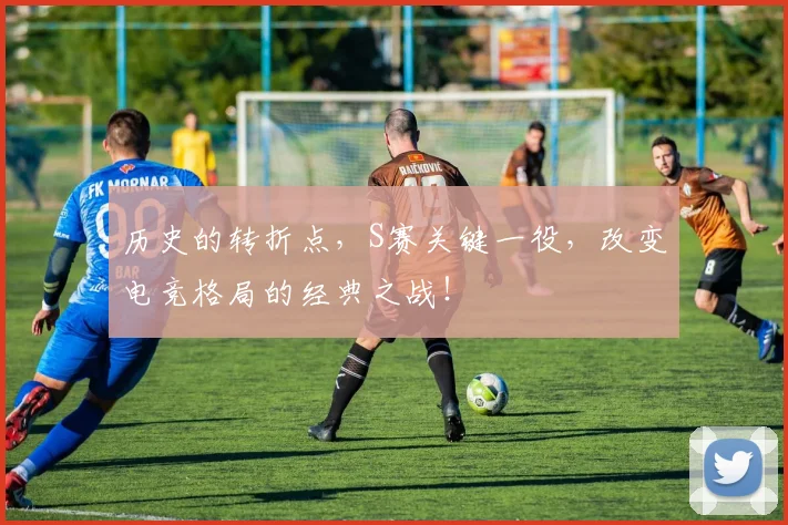 历史的转折点，S赛关键一役，改变电竞格局的经典之战！
