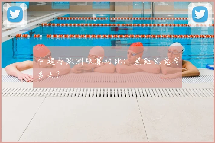 中超与欧洲联赛对比：差距究竟有多大？