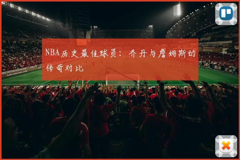 NBA历史最佳球员：乔丹与詹姆斯的传奇对比